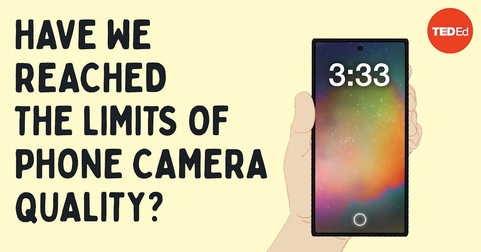 An illustrated hand holds a smartphone showing 3:33 on the screen. Text on the left reads, Have we reached the limits of phone camera quality? The TED-Ed logo is in the top right corner. An illustrated hand holds a smartphone showing 3:33 on the screen. Text on the left reads, Have we reached the limits of phone camera quality? The TED-Ed logo is in the top right corner.